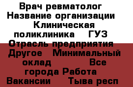 Врач ревматолог › Название организации ­ Клиническая поликлиника №3 ГУЗ › Отрасль предприятия ­ Другое › Минимальный оклад ­ 7 857 - Все города Работа » Вакансии   . Тыва респ.